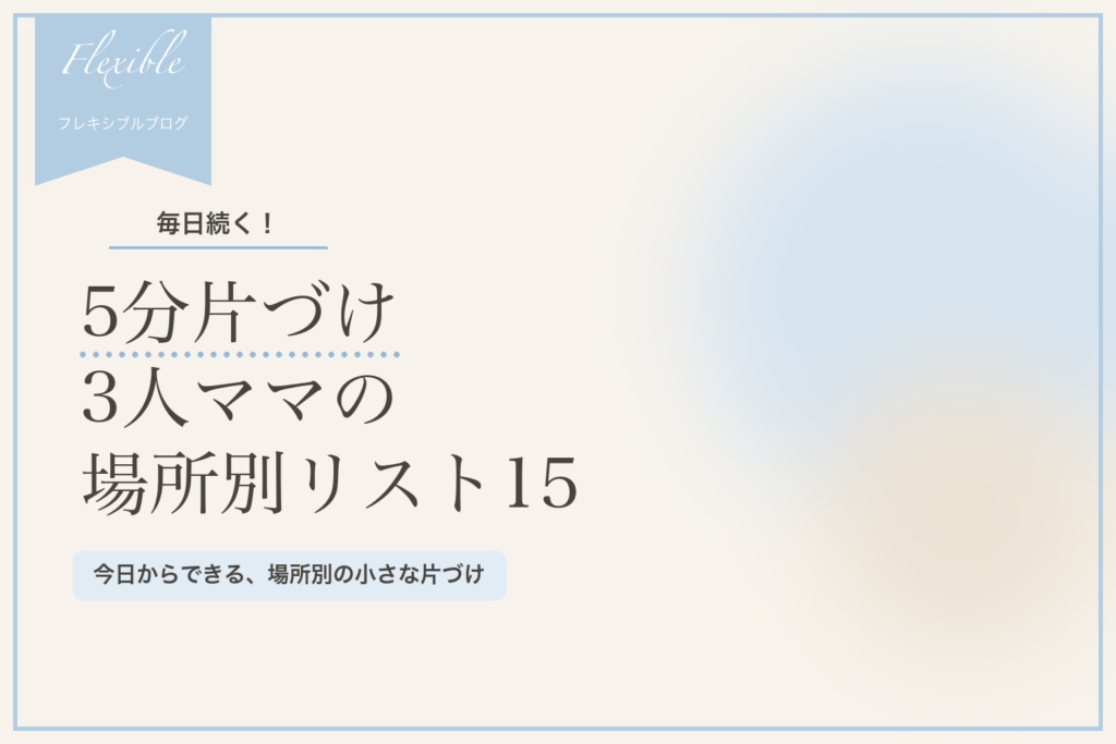 5分片づけ｜3人ママが毎日続ける場所別リスト15