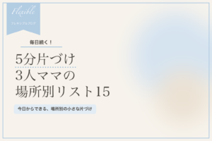 5分片づけ|3人ママが毎日続ける場所別リスト15