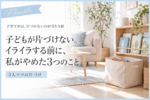 子どもが片づけない。イライラする前に、3人ママの私がやめた3つのこと