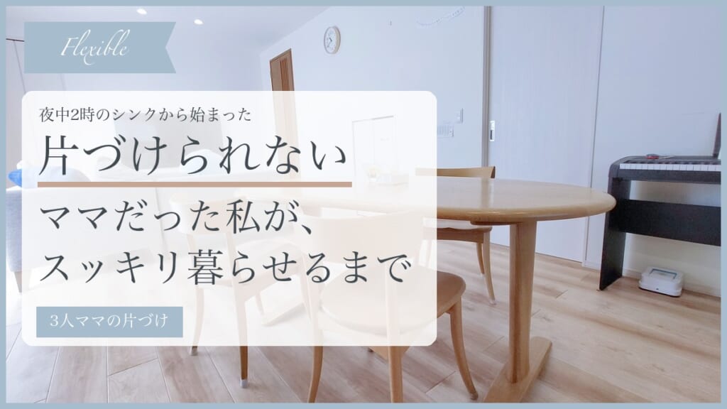 片づけられないママだった私が、スッキリ暮らせるまで
