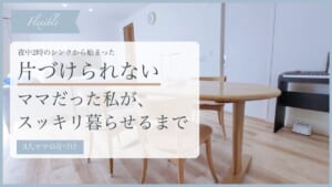 片づけられないママだった私が、スッキリ暮らせるまで